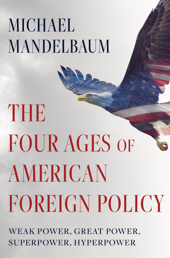 The Four Ages of American Foreign Policy: Weak Power, Great Power, Superpower, Hyperpower book cover