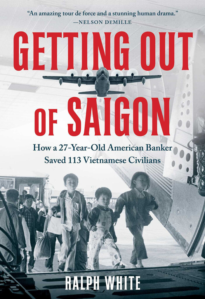 Getting Out of Saigon: How a 27-Year-Old American Banker Saved 113 Vietnamese Civilians by Ralph White.Simon & Schuster, 2023